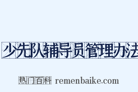 少先队辅导员管理办法是什么意思的图片